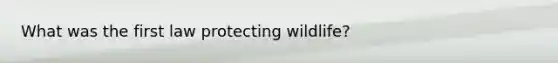 What was the first law protecting wildlife?