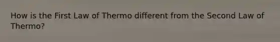 How is the First Law of Thermo different from the Second Law of Thermo?