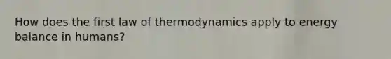 How does the first law of thermodynamics apply to energy balance in humans?