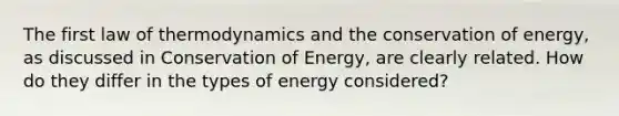 The first law of thermodynamics and the conservation of energy, as discussed in Conservation of Energy, are clearly related. How do they differ in the types of energy considered?