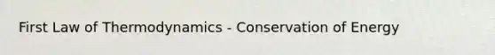 First Law of Thermodynamics - Conservation of Energy