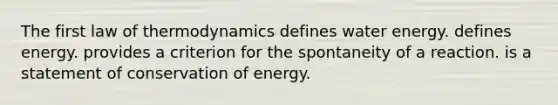 The first law of thermodynamics defines water energy. defines energy. provides a criterion for the spontaneity of a reaction. is a statement of conservation of energy.