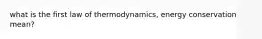 what is the first law of thermodynamics, energy conservation mean?