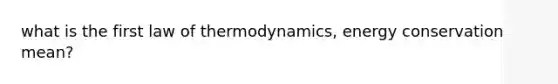 what is the first law of thermodynamics, energy conservation mean?