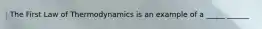 The First Law of Thermodynamics is an example of a _____ ______