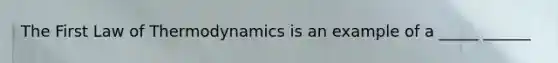 The First Law of Thermodynamics is an example of a _____ ______