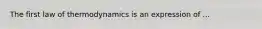 The first law of thermodynamics is an expression of ...