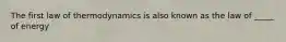 The first law of thermodynamics is also known as the law of _____ of energy