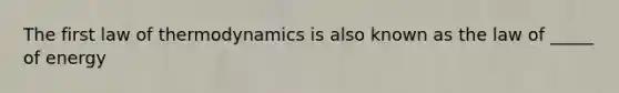 The first law of thermodynamics is also known as the law of _____ of energy