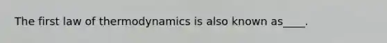 The first law of thermodynamics is also known as____.