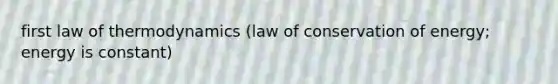 first law of thermodynamics (law of conservation of energy; energy is constant)