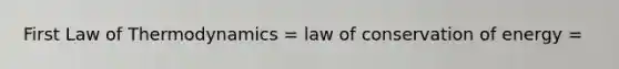 First Law of Thermodynamics = law of conservation of energy =