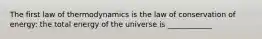 The first law of thermodynamics is the law of conservation of energy: the total energy of the universe is ____________