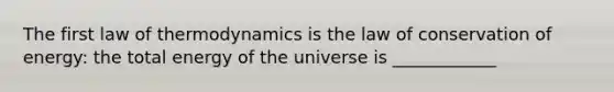 The first law of thermodynamics is the law of conservation of energy: the total energy of the universe is ____________