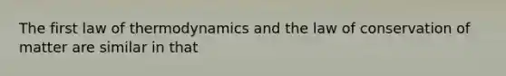 The first law of thermodynamics and the law of conservation of matter are similar in that