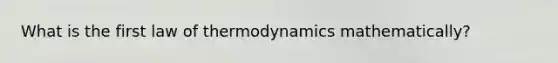 What is the first law of thermodynamics mathematically?