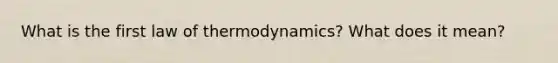 What is the first law of thermodynamics? What does it mean?