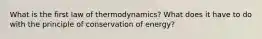 What is the first law of thermodynamics? What does it have to do with the principle of conservation of energy?