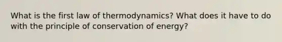 What is the first law of thermodynamics? What does it have to do with the principle of conservation of energy?