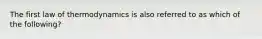 The first law of thermodynamics is also referred to as which of the following?