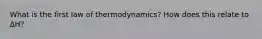 What is the first law of thermodynamics? How does this relate to ΔH?