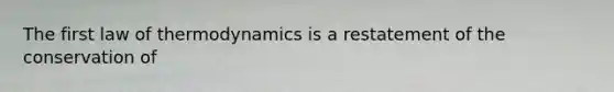 The first law of thermodynamics is a restatement of the conservation of