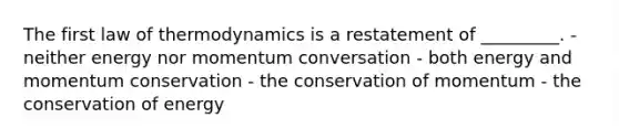 The first law of thermodynamics is a restatement of _________. - neither energy nor momentum conversation - both energy and momentum conservation - the conservation of momentum - the conservation of energy