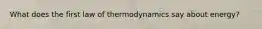 What does the first law of thermodynamics say about energy?