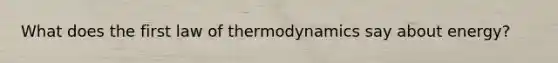 What does the first law of thermodynamics say about energy?