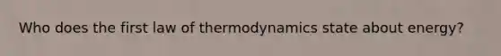 Who does the first law of thermodynamics state about energy?