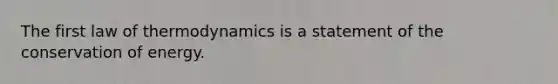 The first law of thermodynamics is a statement of the conservation of energy.