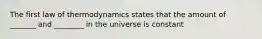 The first law of thermodynamics states that the amount of _______ and ________ in the universe is constant