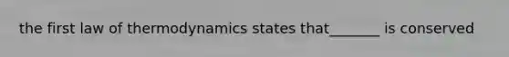 the first law of thermodynamics states that_______ is conserved