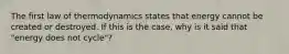 The first law of thermodynamics states that energy cannot be created or destroyed. If this is the case, why is it said that "energy does not cycle"?