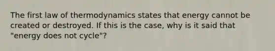 The first law of thermodynamics states that energy cannot be created or destroyed. If this is the case, why is it said that "energy does not cycle"?