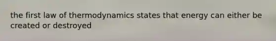 the first law of thermodynamics states that energy can either be created or destroyed