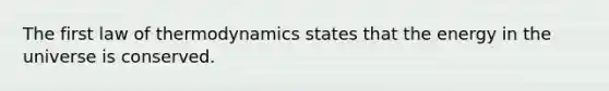 The first law of thermodynamics states that the energy in the universe is conserved.