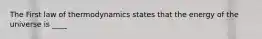 The First law of thermodynamics states that the energy of the universe is ____