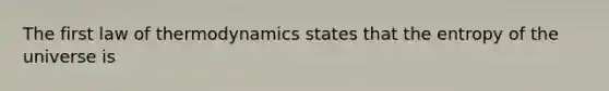 The first law of thermodynamics states that the entropy of the universe is