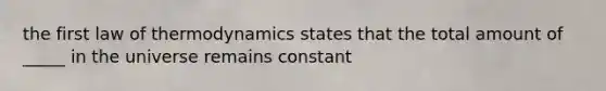 the first law of thermodynamics states that the total amount of _____ in the universe remains constant