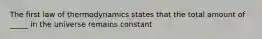 The first law of thermodynamics states that the total amount of _____ in the universe remains constant