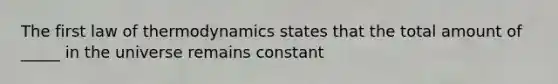 The first law of thermodynamics states that the total amount of _____ in the universe remains constant