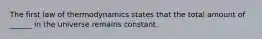 The first law of thermodynamics states that the total amount of ______ in the universe remains constant.