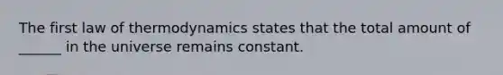 The first law of thermodynamics states that the total amount of ______ in the universe remains constant.