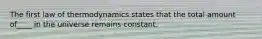 The first law of thermodynamics states that the total amount of____ in the universe remains constant.