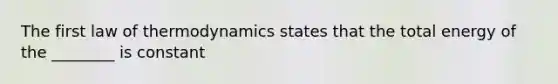 The first law of thermodynamics states that the total energy of the ________ is constant