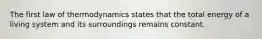 The first law of thermodynamics states that the total energy of a living system and its surroundings remains constant.