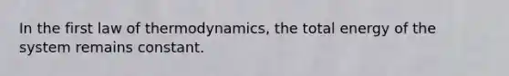 In the first law of thermodynamics, the total energy of the system remains constant.