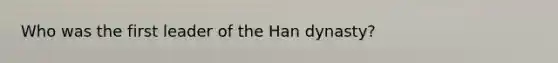 Who was the first leader of the Han dynasty?