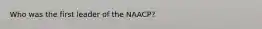 Who was the first leader of the NAACP?